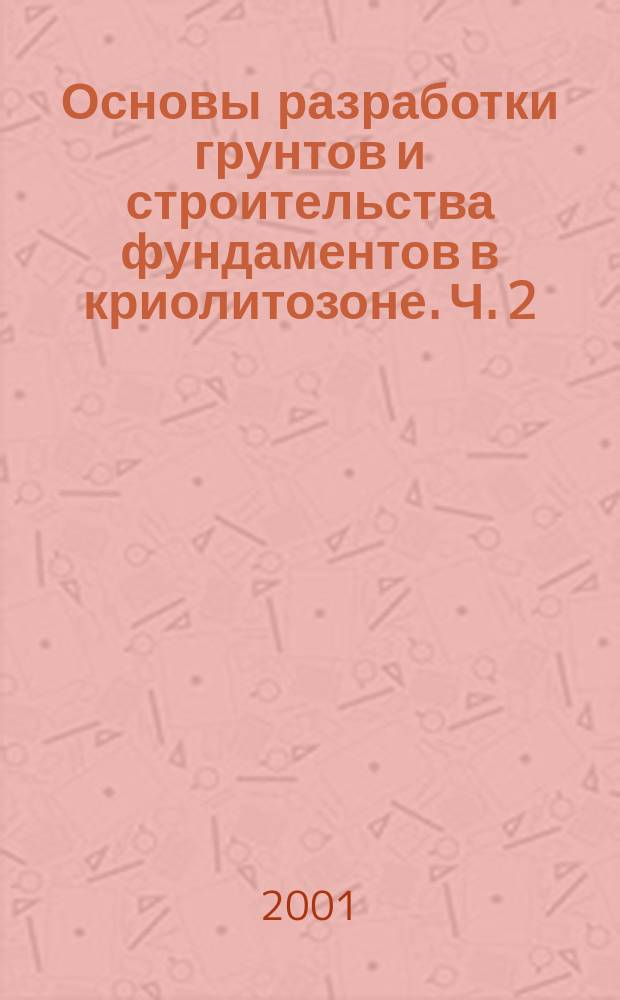 Основы разработки грунтов и строительства фундаментов в криолитозоне. Ч. 2 : Разработка грунтов криолитозоны