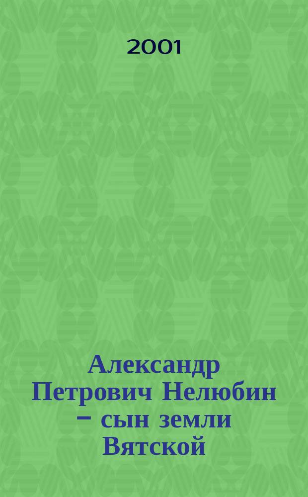 Александр Петрович Нелюбин - сын земли Вятской