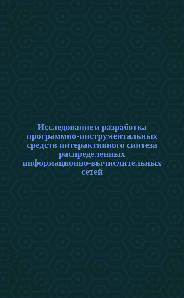 Исследование и разработка программно-инструментальных средств интерактивного синтеза распределенных информационно-вычислительных сетей : Спец. 05.13.13