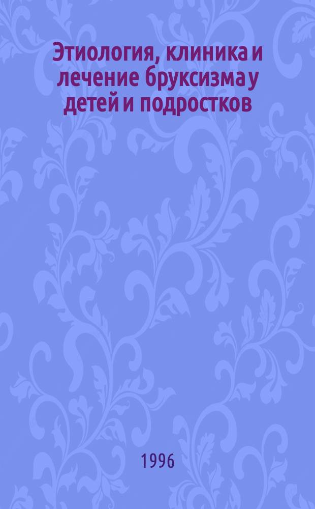 Этиология, клиника и лечение бруксизма у детей и подростков : Автореф. дис. на соиск. учен. степ. к.м.н. : Спец. 14.00.09; Спец. 14.00.21