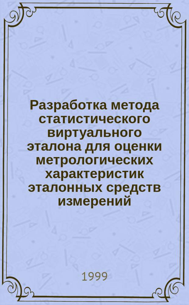 Разработка метода статистического виртуального эталона для оценки метрологических характеристик эталонных средств измерений : Автореф. дис. на соиск. учен. степ. к.т.н. : Спец. 05.11.15