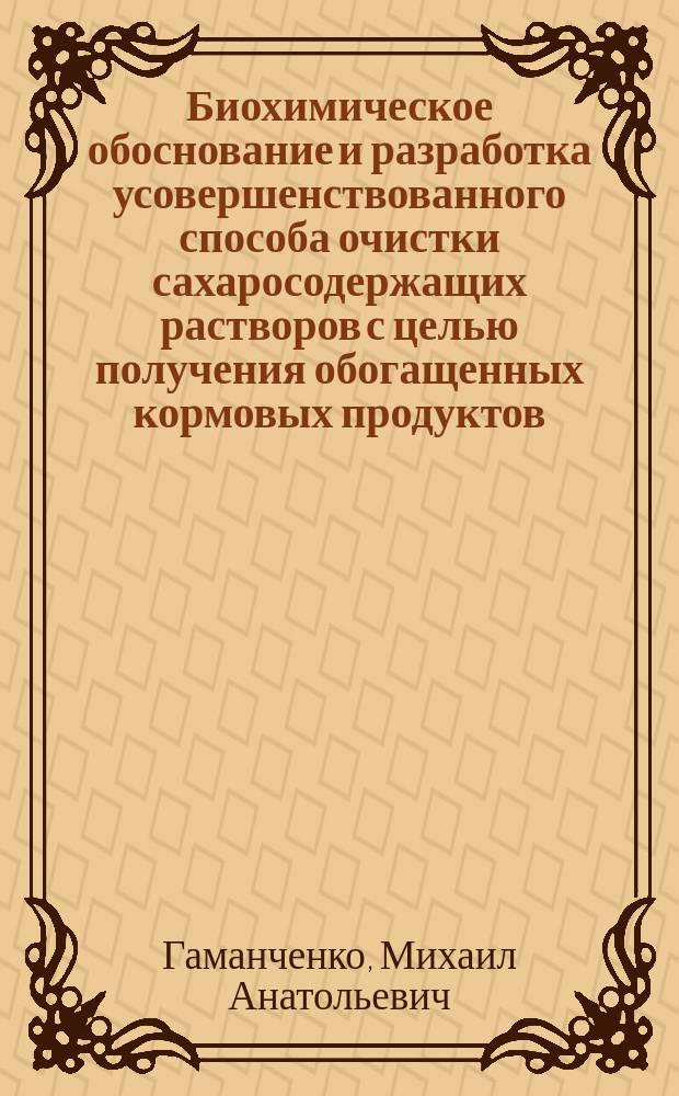 Биохимическое обоснование и разработка усовершенствованного способа очистки сахаросодержащих растворов с целью получения обогащенных кормовых продуктов : Автореф. дис. на соиск. учен. степ. к.т.н. : Спец. 03.00.04 : Спец. 05.18.05