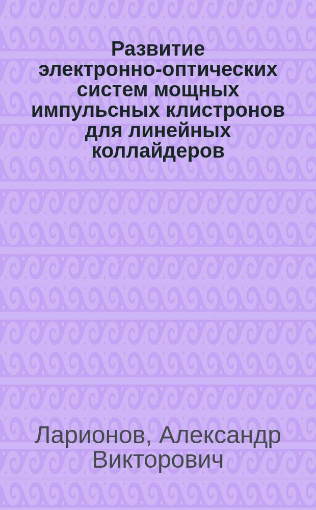 Развитие электронно-оптических систем мощных импульсных клистронов для линейных коллайдеров : Автореф. дис. на соиск. учен. степ. к.ф.-м.н. : Спец. 01.04.20