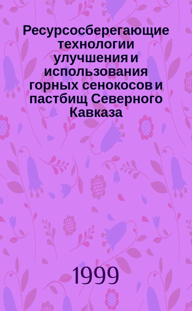 Ресурсосберегающие технологии улучшения и использования горных сенокосов и пастбищ Северного Кавказа : Автореф. дис. на соиск. учен. степ. доктора наук : 06.01.12