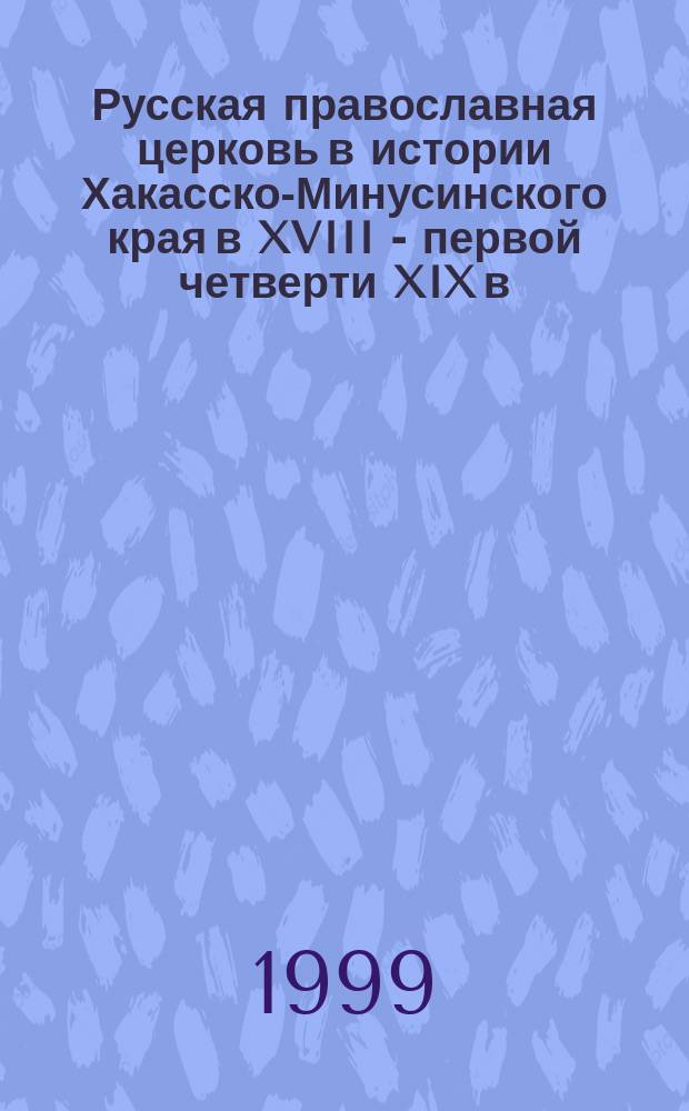 Русская православная церковь в истории Хакасско-Минусинского края в XVIII - первой четверти XIX в. : Автореф. дис. на соиск. учен. степ. кандидата наук : 07.00.02
