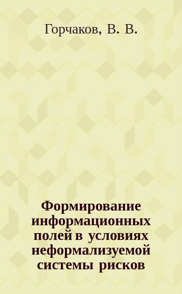 Формирование информационных полей в условиях неформализуемой системы рисков : Автореф. дис. на соиск. учен. степ. доктора наук : 05.08.06