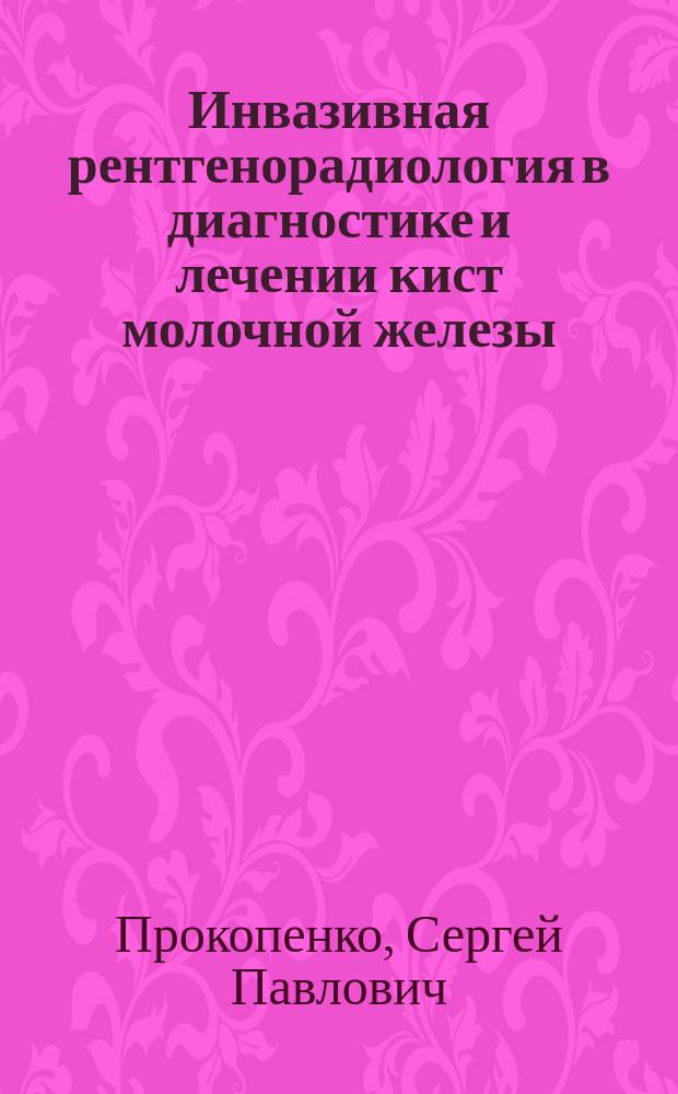 Инвазивная рентгенорадиология в диагностике и лечении кист молочной железы : Автореф. дис. на соиск. учен. степ. к.м.н. : Спец. 14.00.19