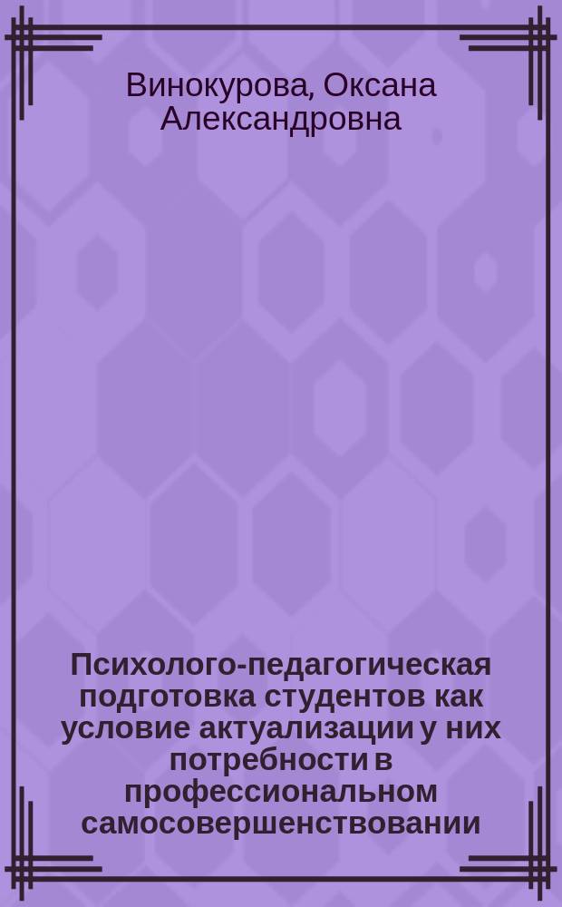 Психолого-педагогическая подготовка студентов как условие актуализации у них потребности в профессиональном самосовершенствовании : Автореф. дис. на соиск. учен. степ. к.п.н. : Спец. 13.00.01