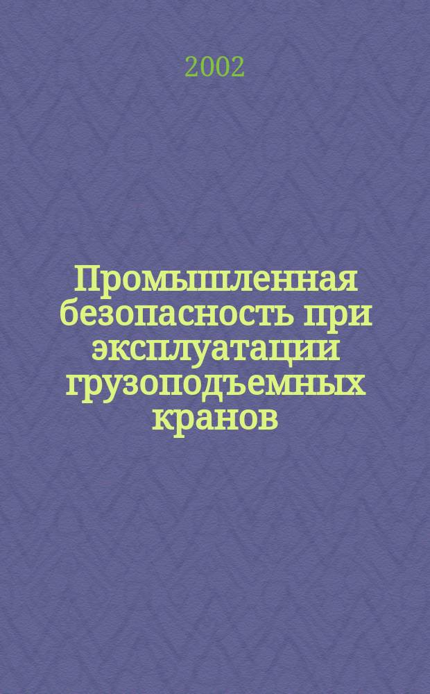 Промышленная безопасность при эксплуатации грузоподъемных кранов : Сб. док