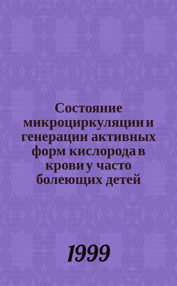 Состояние микроциркуляции и генерации активных форм кислорода в крови у часто болеющих детей : Автореф. дис. на соиск. учен. степ. к.м.н. : Спец. 14.00.16 : Спец. 14.00.17(ошиб.)! 14.00.09