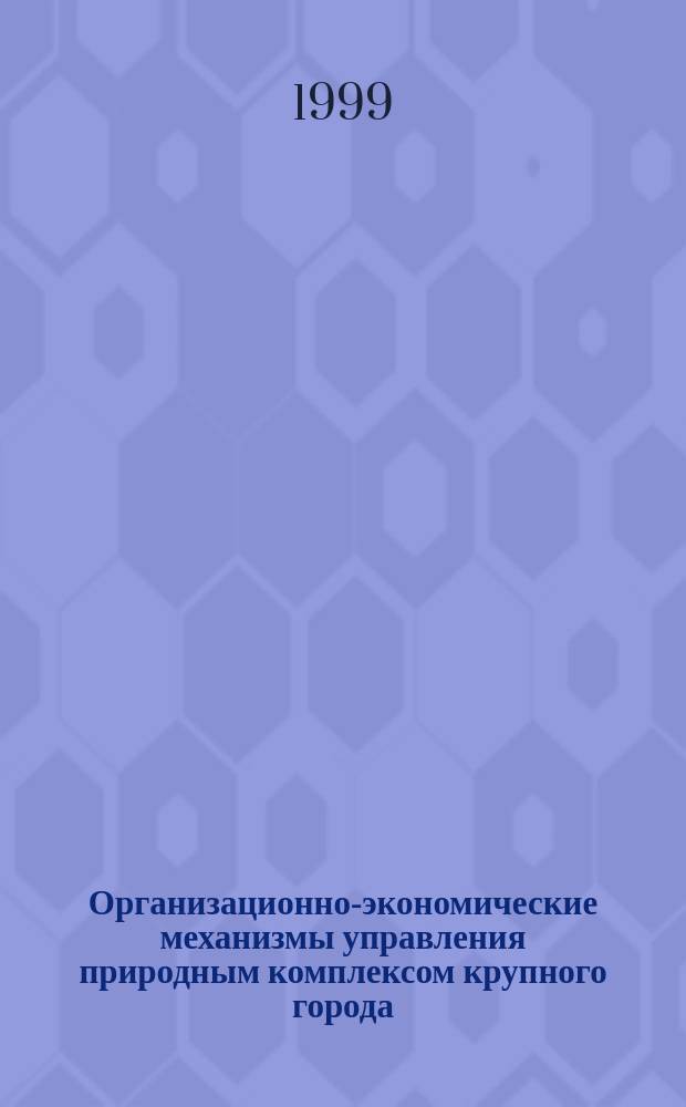 Организационно-экономические механизмы управления природным комплексом крупного города; (На примере Нижнего Новгорода): Автореф. дис. на соиск. учен. степ. к.э.н.: Спец.08.00.19; Рос. экон. акад. им. Г.В. Плеханова