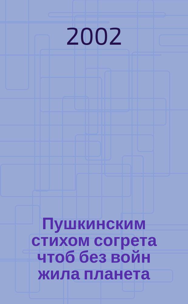 Пушкинским стихом согрета чтоб без войн жила планета : Стихи