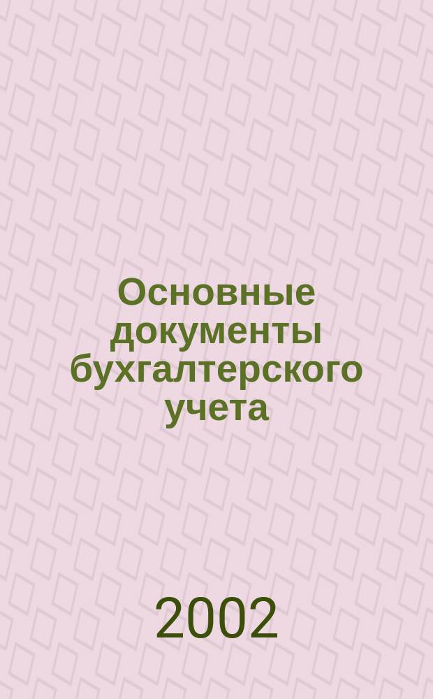 Основные документы бухгалтерского учета : Сборник