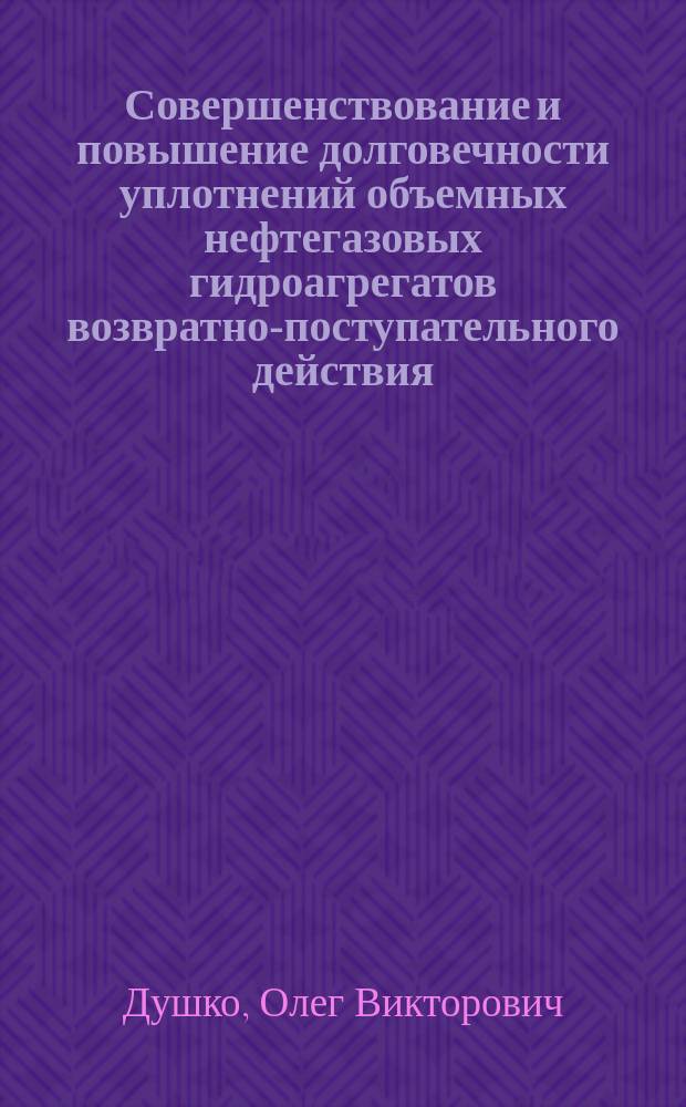 Совершенствование и повышение долговечности уплотнений объемных нефтегазовых гидроагрегатов возвратно-поступательного действия : Автореф. дис. на соиск. учен. степ. к.т.н. : Спец. 05.02.13