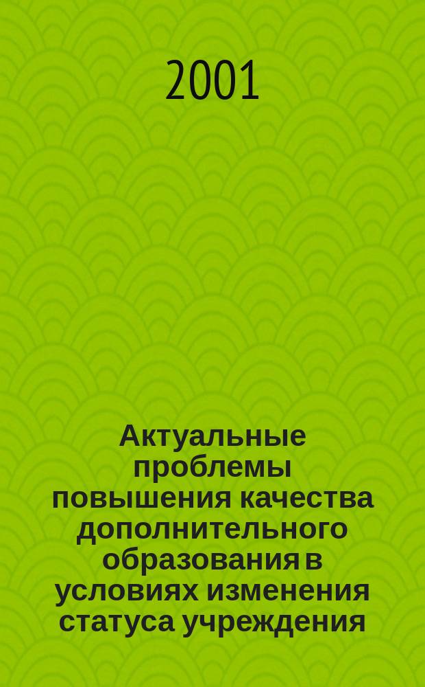 Актуальные проблемы повышения качества дополнительного образования в условиях изменения статуса учреждения : Сб. докл. и тез. V науч.-практ. конф. Правобереж. Центра доп. образования для детей г. Магнитогорска, 28-29 марта 2001 г
