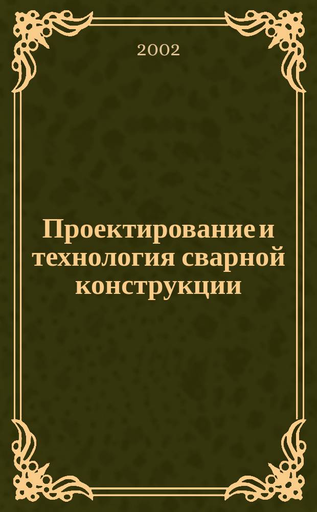 Проектирование и технология сварной конструкции : Учеб. пособие