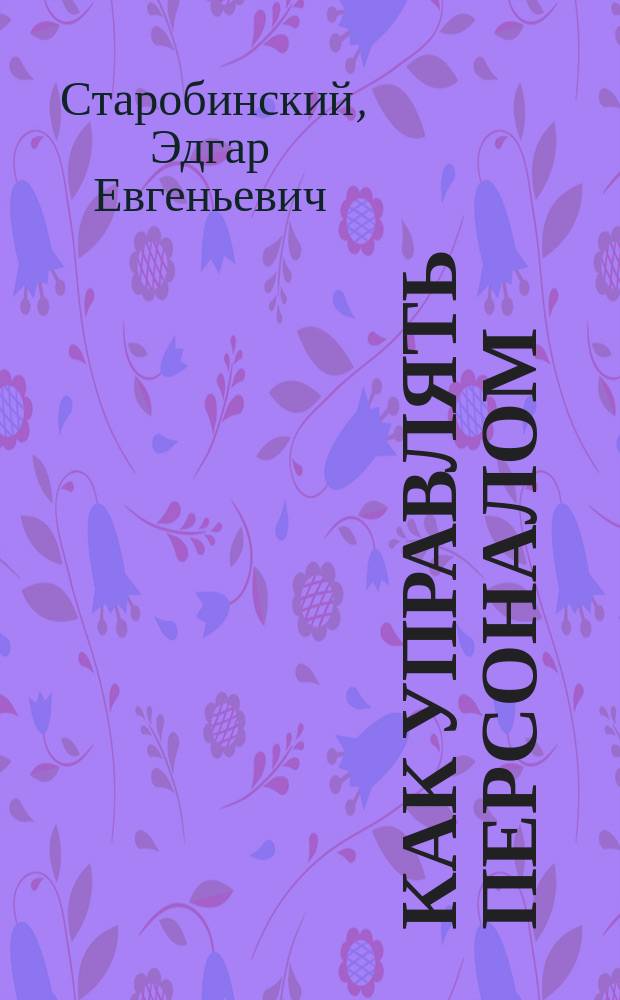 Как управлять персоналом : Учеб.-практ. пособие