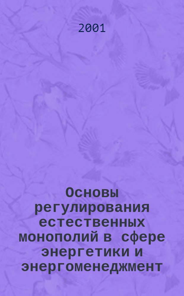 Основы регулирования естественных монополий в сфере энергетики и энергоменеджмент : Учеб. пособие для высш. и спец. учеб. заведений электротехн. и экон. специальностей : (В 2 т.)