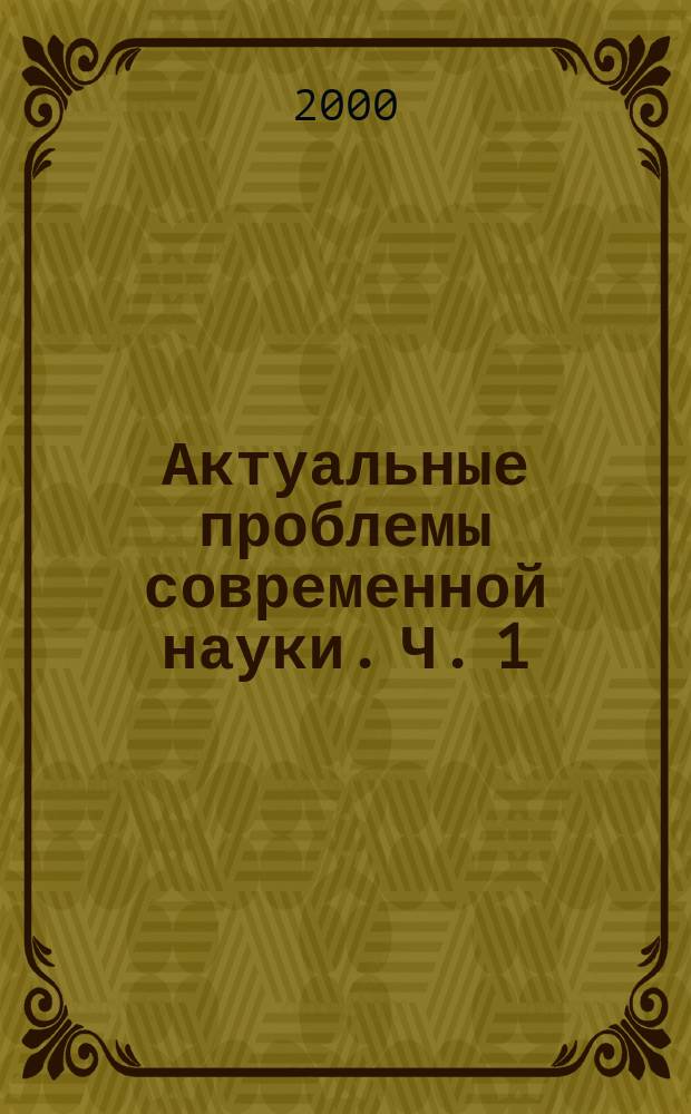 Актуальные проблемы современной науки. Ч. 1 : Математика, физика, механика, геология