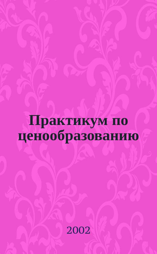 Практикум по ценообразованию : Планы семинар. занятий, темы реф. сообщ., упражнения