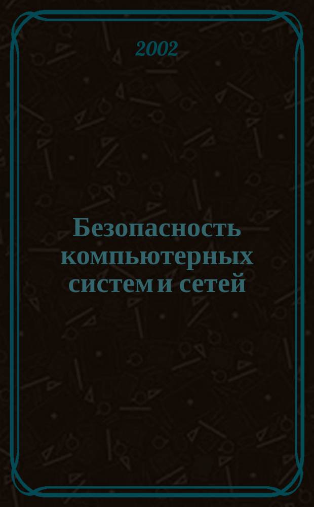 Безопасность компьютерных систем и сетей : Учеб. пособие по специальности 220100-<Вычисл. машины, комплексы, системы и сети>