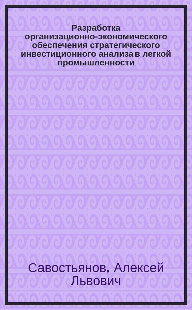 Разработка организационно-экономического обеспечения стратегического инвестиционного анализа в легкой промышленности : Автореф. дис. на соиск. учен. степ. к.т.н. : Спец. 08.00.28