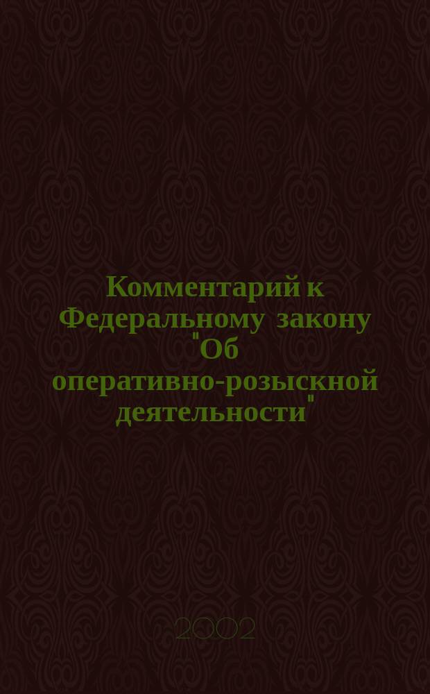 Комментарий к Федеральному закону "Об оперативно-розыскной деятельности" : С постатейн. прил. нормат. актов и док