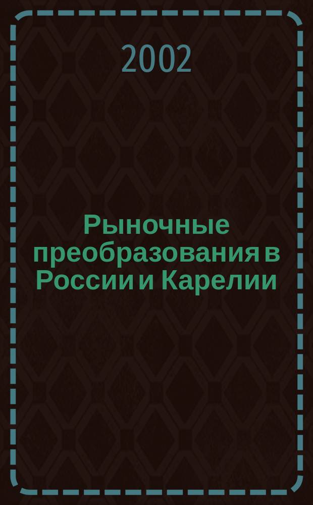 Рыночные преобразования в России и Карелии: опыт первого десятилетия и взгляд в будущее : Материалы науч.-практ. конф., 11-12 апр. 2002 г