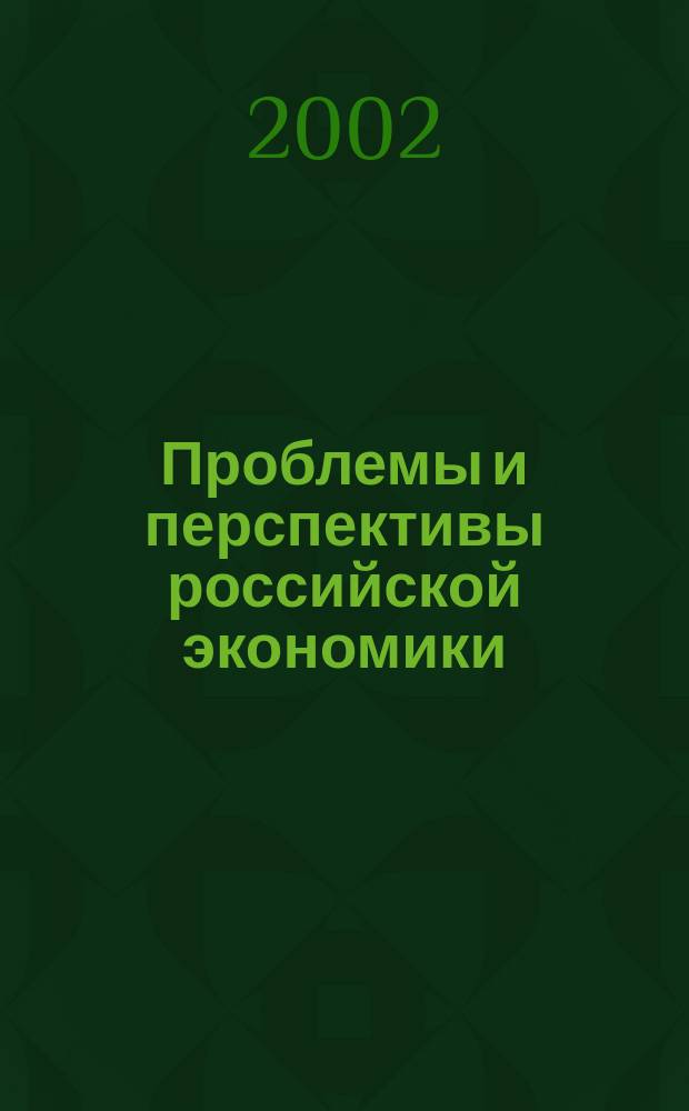 Проблемы и перспективы российской экономики : Всерос. науч.-практ. конф., 19-20 марта 2002 г. : Сб. ст