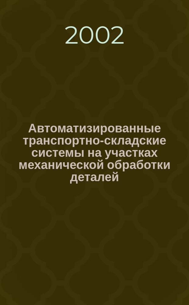 Автоматизированные транспортно-складские системы на участках механической обработки деталей : Учеб. пособие для студентов вузов, обуч. по направлению "Технология, оборуд. и автоматизация машиностроит. произв." и др