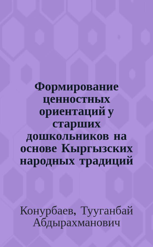 Формирование ценностных ориентаций у старших дошкольников на основе Кыргызских народных традиций : Автореф. дис. на соиск. учен. степ. к.психол.н. : Спец. 19.00.07