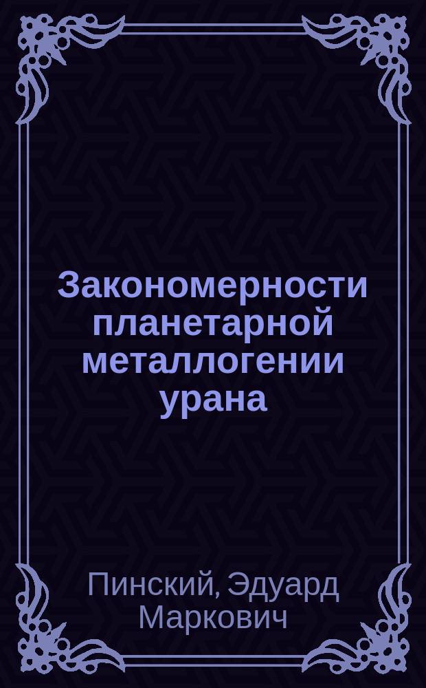 Закономерности планетарной металлогении урана : Автореф. дис. на соиск. учен. степ. д.г.-м.н. : Спец. 25.00.11
