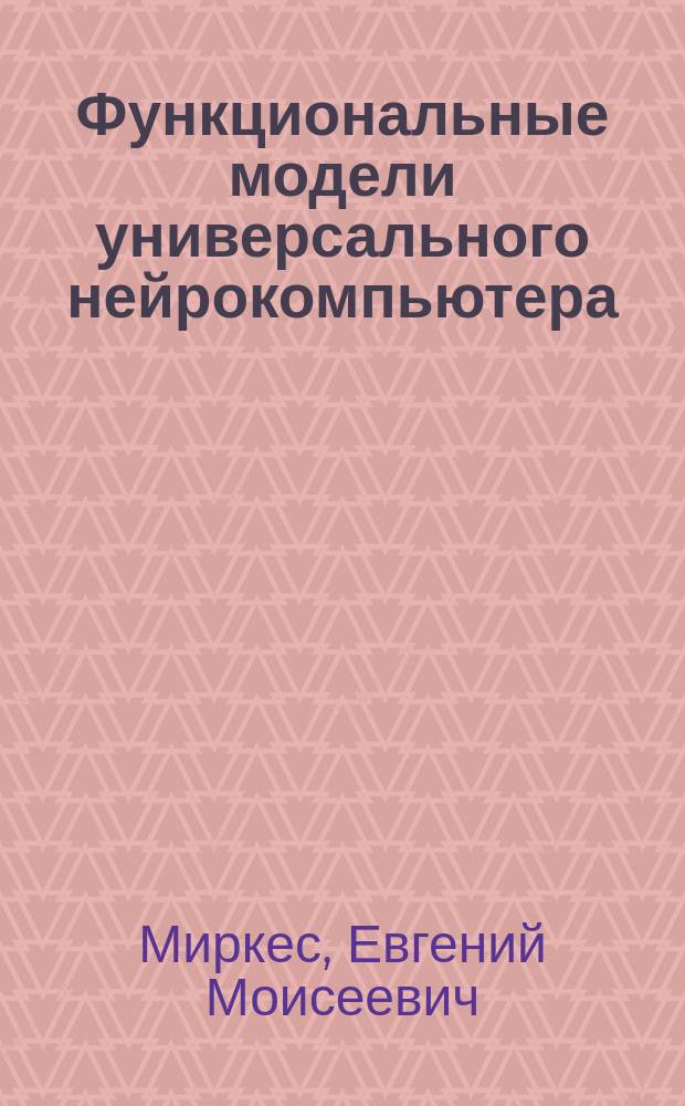 Функциональные модели универсального нейрокомпьютера : Автореф. дис. на соиск. учен. степ. д.т.н. : Спец. 05.13.11