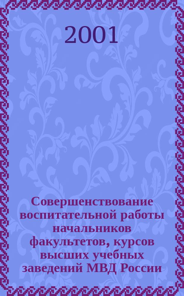 Совершенствование воспитательной работы начальников факультетов, курсов высших учебных заведений МВД России : Автореф. дис. на соиск. учен. степ. к.п.н. : Спец. 13.00.01