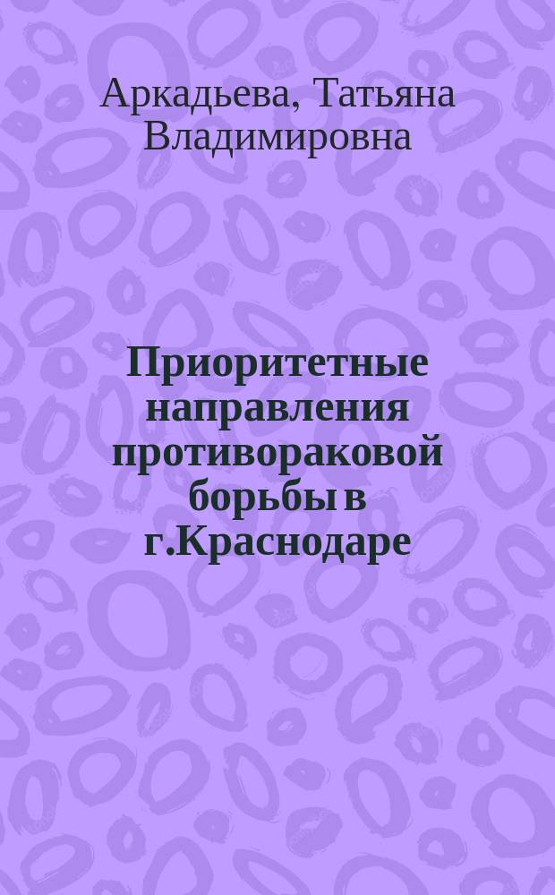 Приоритетные направления противораковой борьбы в г.Краснодаре : Автореф. дис. на соиск. учен. степ. д.м.н. : Спец. 14.00.14