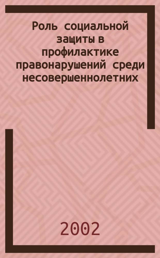 Роль социальной защиты в профилактике правонарушений среди несовершеннолетних : Метод. пособие