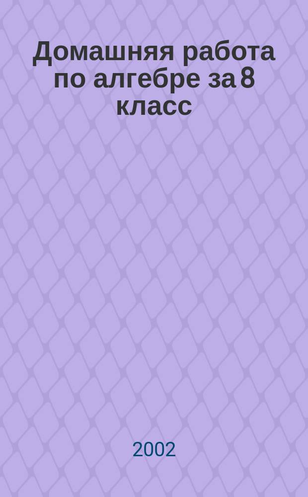 Домашняя работа по алгебре за 8 класс : К учеб. "Алгебра. Учебник для 8 кл. общеобразоват. учреждений" Ю. Н. Макарычев и др. - М.: "Просвещение", 2001 г. : Учеб.-практ. пособие