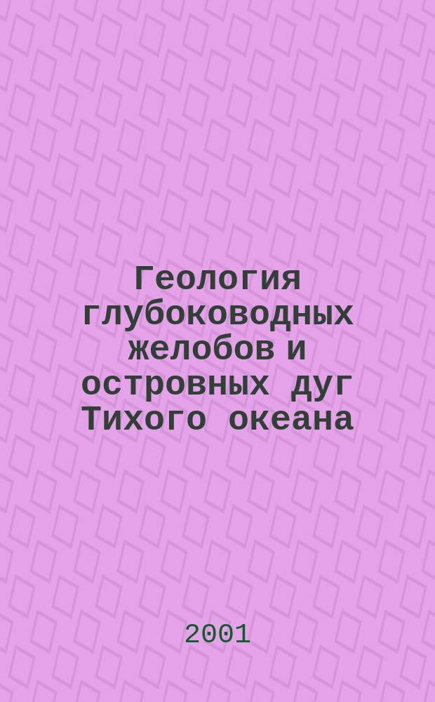 Геология глубоководных желобов и островных дуг Тихого океана = Geology of the deep-water trenches and island arcs of the Pacific
