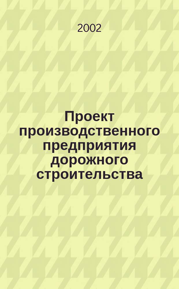 Проект производственного предприятия дорожного строительства : Учеб. пособие