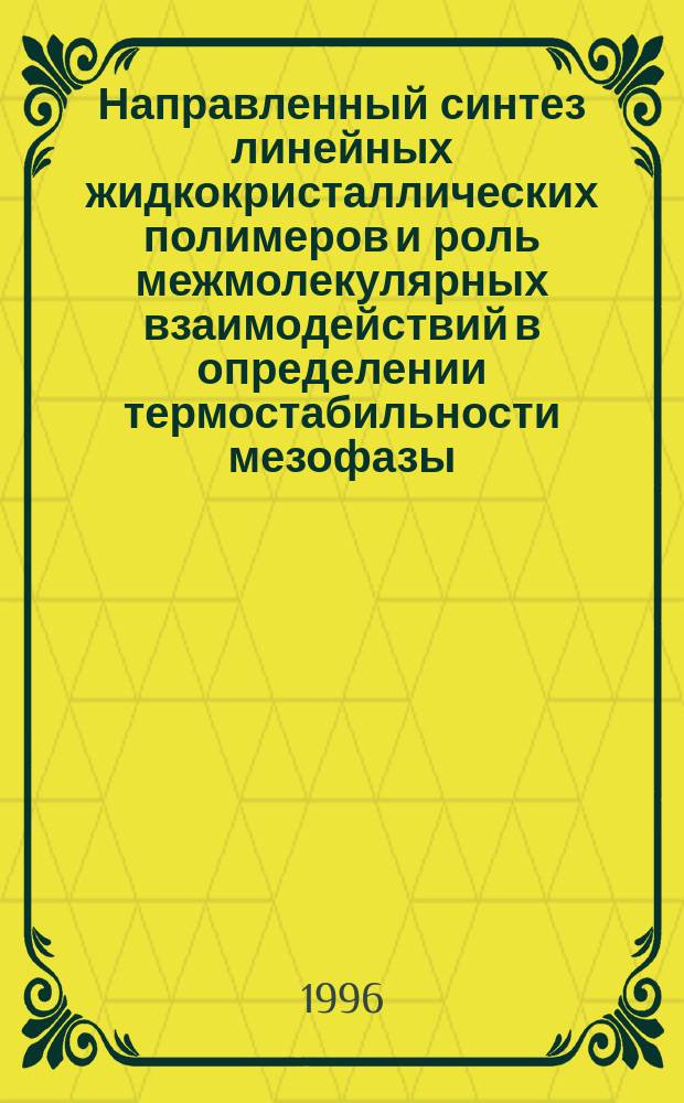 Направленный синтез линейных жидкокристаллических полимеров и роль межмолекулярных взаимодействий в определении термостабильности мезофазы : Автореф. дис. на соиск. учен. степ. д.х.н. : Спец. 02.00.06