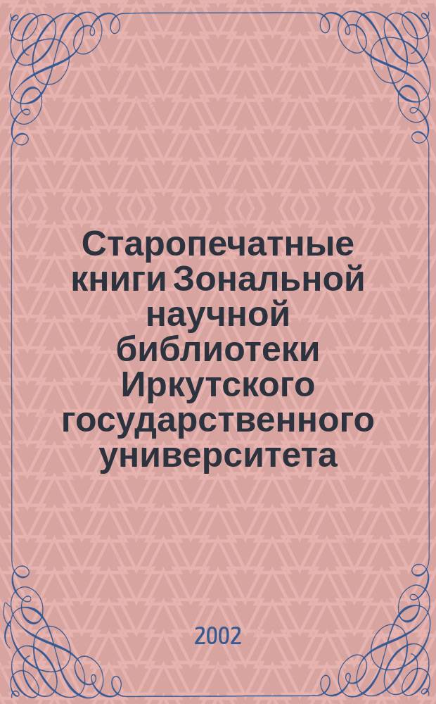 Старопечатные книги Зональной научной библиотеки Иркутского государственного университета : Кат