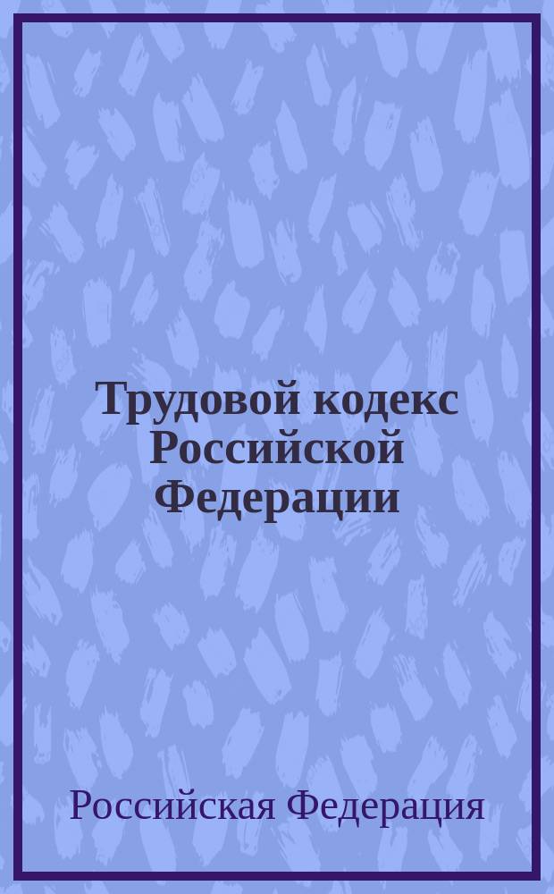 Трудовой кодекс Российской Федерации : Офиц. текст (действует с 1 февр. 2002 г.) : Принят Гос. Думой 21 дек. 2001 г. : Одобр. Советом Федерации 26 дек. 2001 г.