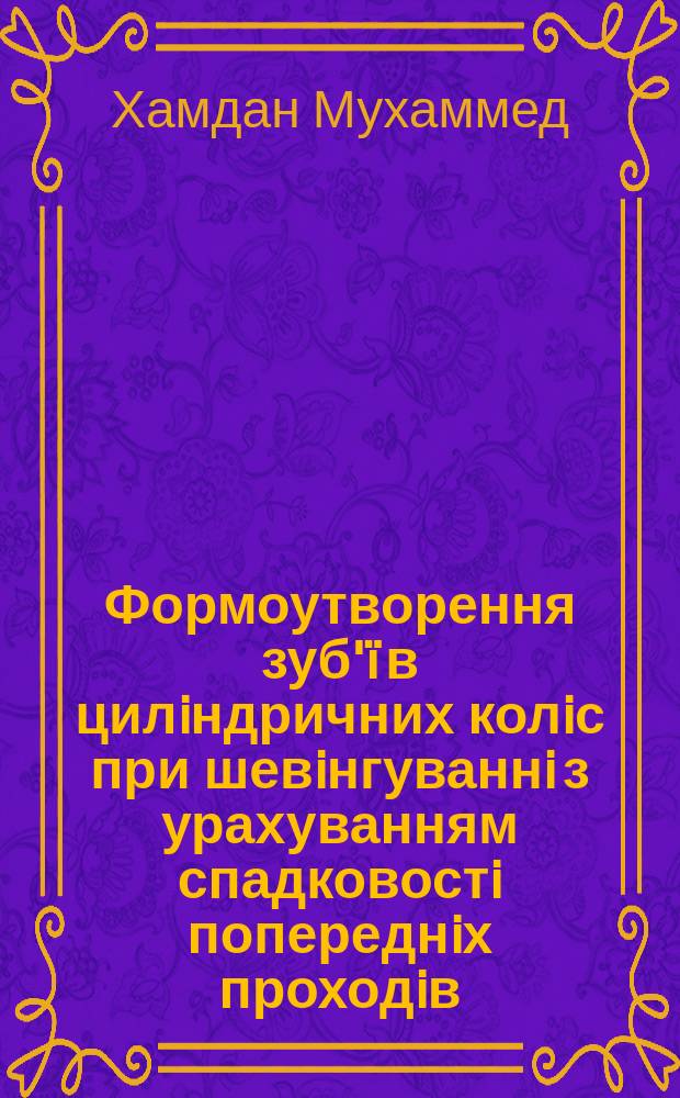 Формоутворення зуб'ï в цилiндричних колiс при шевiнгуваннi з урахуванням спадковостi попереднiх проходiв : Автореф. дис. на соиск. учен. степ. к.т.н. : Спец. 05.03.01