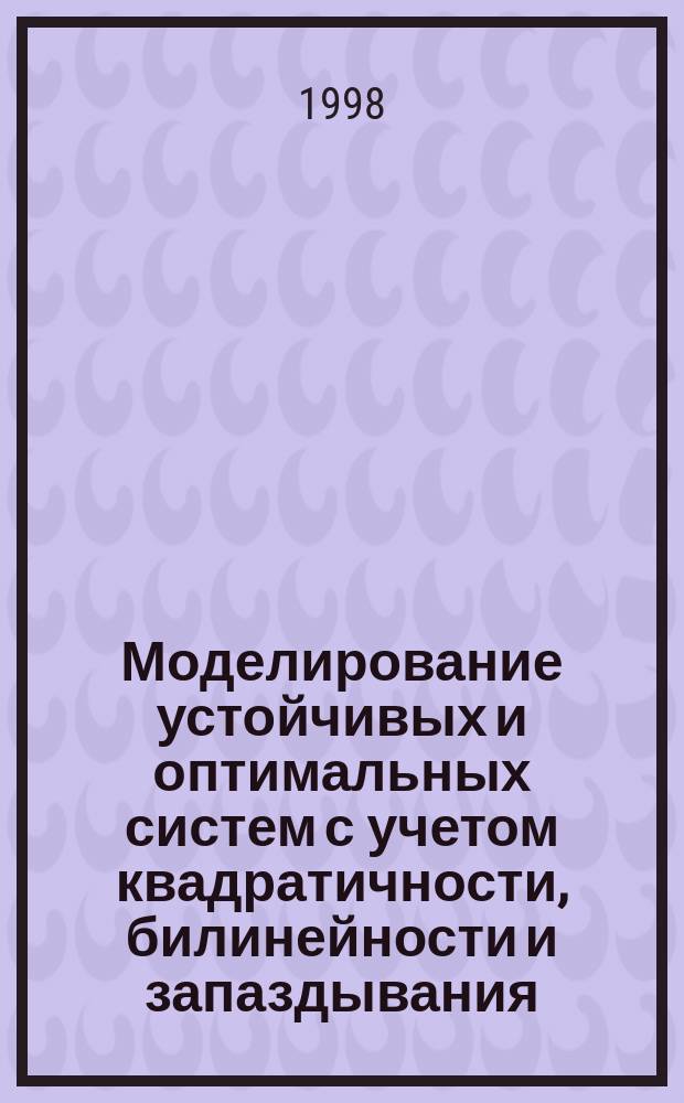 Моделирование устойчивых и оптимальных систем с учетом квадратичности, билинейности и запаздывания : Автореф. дис. на соиск. учен. степ. к.ф.-м.н. : Спец. 05.13.16