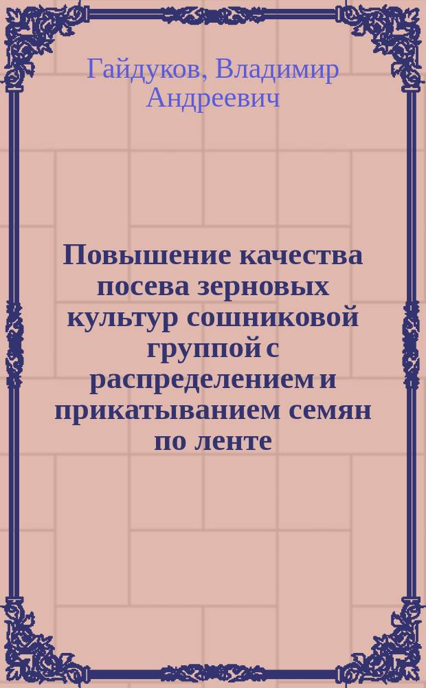 Повышение качества посева зерновых культур сошниковой группой с распределением и прикатыванием семян по ленте : Автореф. дис. на соиск. учен. степ. к.т.н. : Спец. 05.20.01
