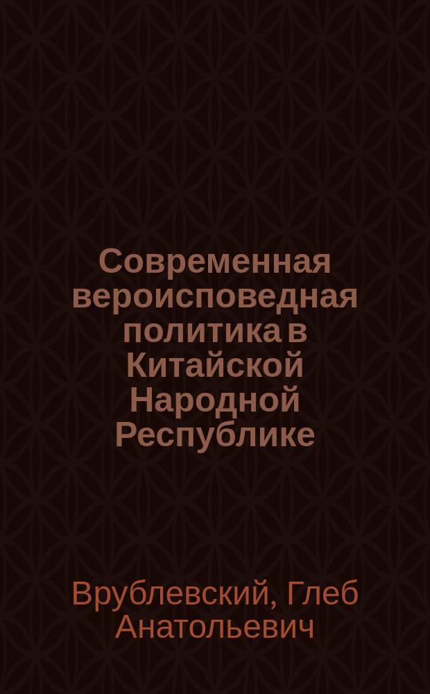 Современная вероисповедная политика в Китайской Народной Республике : Автореф. дис. на соиск. учен. степ. к.ист.н. : Спец. 09.00.13