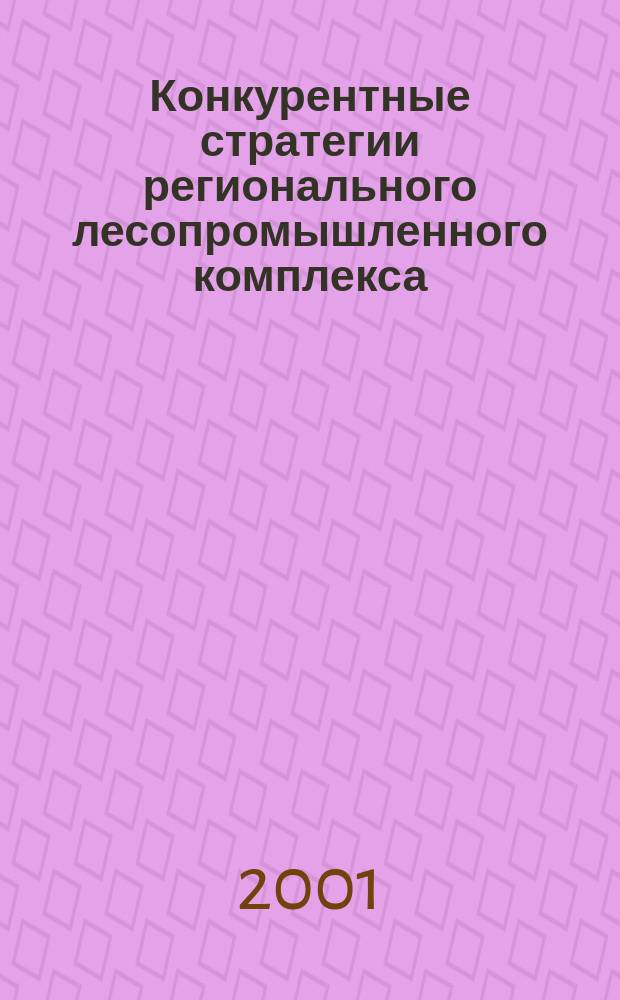 Конкурентные стратегии регионального лесопромышленного комплекса : Автореф. дис. на соиск. учен. степ. к.э.н. : Спец. 08.00.05