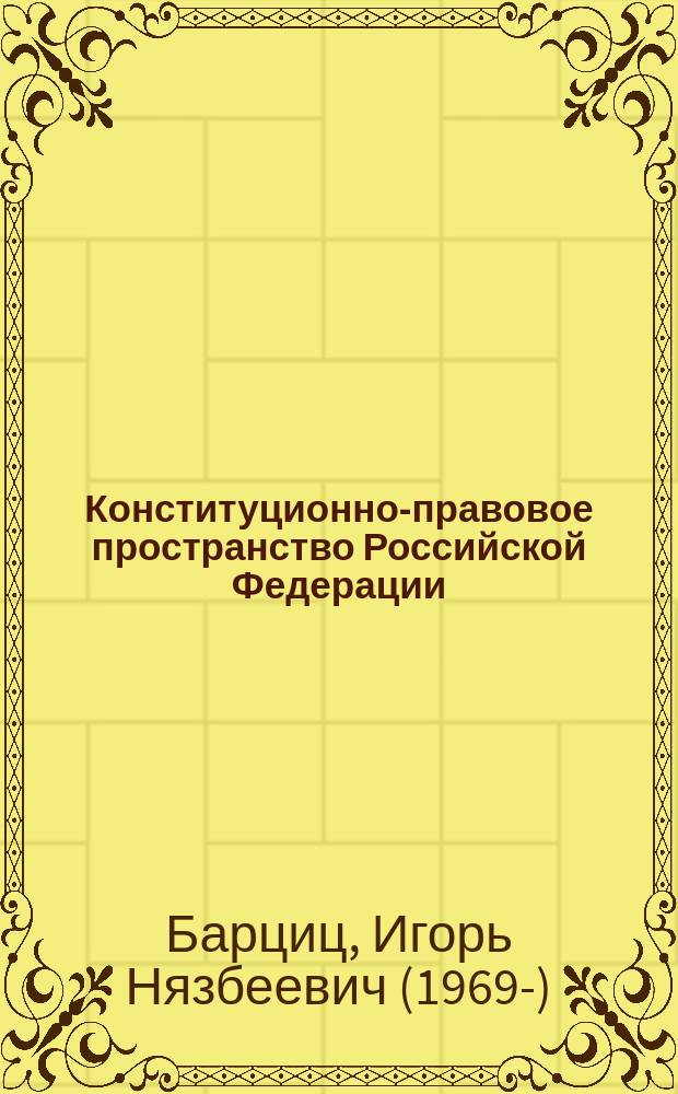 Конституционно-правовое пространство Российской Федерации : Автореф. дис. на соиск. учен. степ. д.ю.н. : Спец. 12.00.02