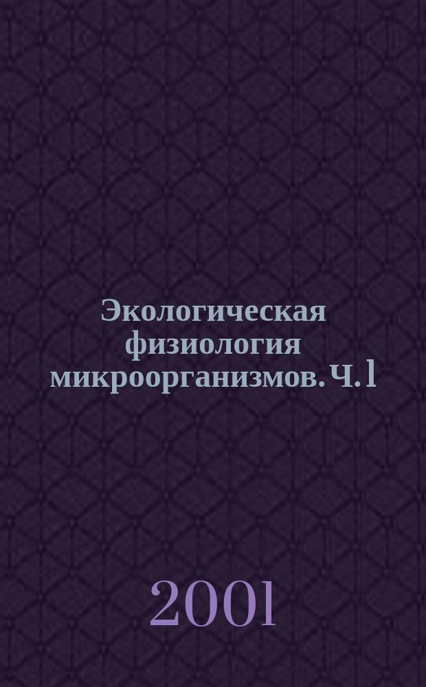 Экологическая физиология микроорганизмов. Ч. 1 : Физиология микроорганизмов