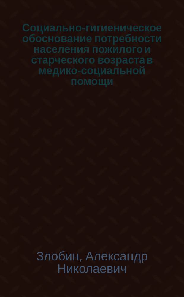Социально-гигиеническое обоснование потребности населения пожилого и старческого возраста в медико-социальной помощи : Авореф. дис. на соиск. учен. степ. к.м.н. : Спец. 14.00.33